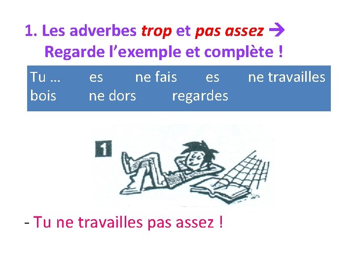 1. Les adverbes trop et pas assez Regarde l’exemple et complète ! Tu …