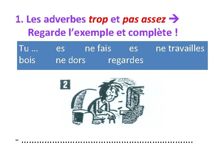 1. Les adverbes trop et pas assez Regarde l’exemple et complète ! Tu …