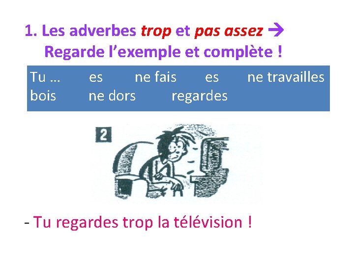 1. Les adverbes trop et pas assez Regarde l’exemple et complète ! Tu …