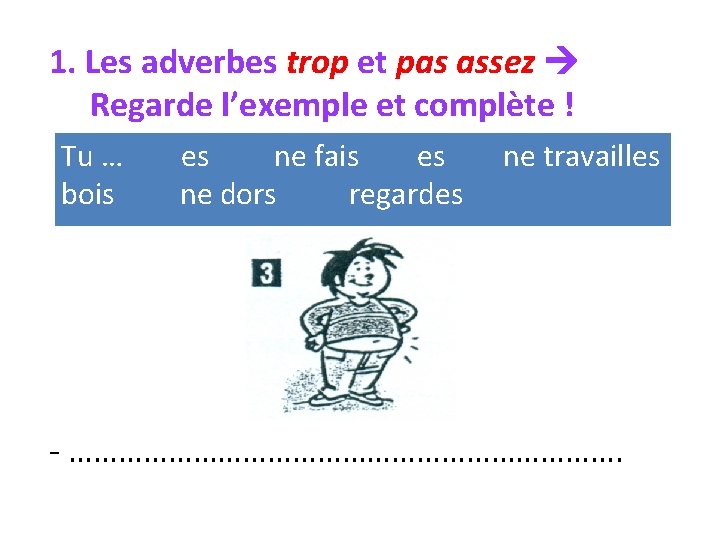 1. Les adverbes trop et pas assez Regarde l’exemple et complète ! Tu …