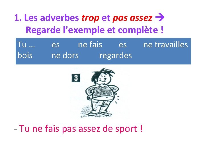 1. Les adverbes trop et pas assez Regarde l’exemple et complète ! Tu …