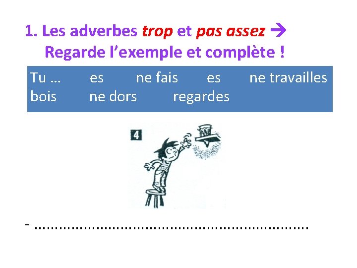 1. Les adverbes trop et pas assez Regarde l’exemple et complète ! Tu …