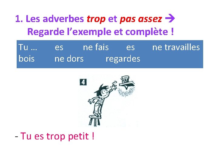 1. Les adverbes trop et pas assez Regarde l’exemple et complète ! Tu …