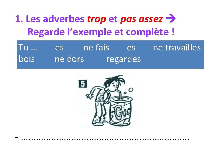 1. Les adverbes trop et pas assez Regarde l’exemple et complète ! Tu …