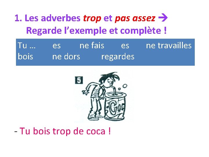 1. Les adverbes trop et pas assez Regarde l’exemple et complète ! Tu …