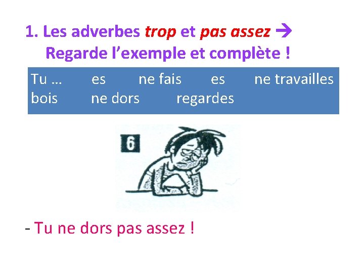 1. Les adverbes trop et pas assez Regarde l’exemple et complète ! Tu …