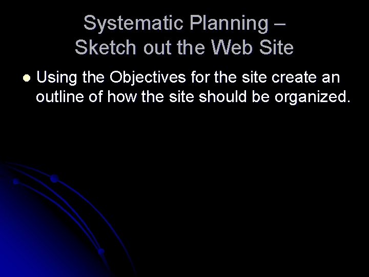 Systematic Planning – Sketch out the Web Site l Using the Objectives for the