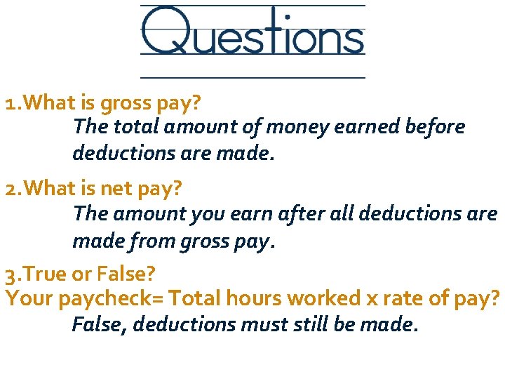 1. What is gross pay? The total amount of money earned before deductions are