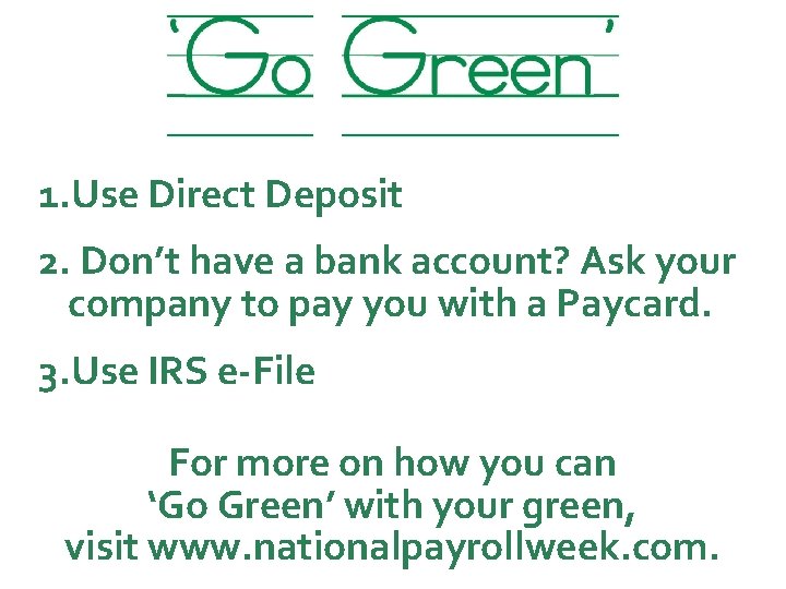 1. Use Direct Deposit 2. Don’t have a bank account? Ask your company to