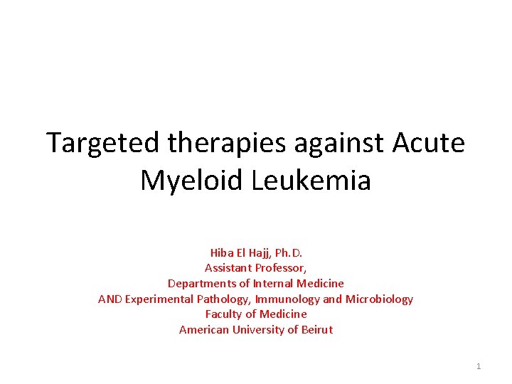Targeted therapies against Acute Myeloid Leukemia Hiba El Hajj, Ph. D. Assistant Professor, Departments