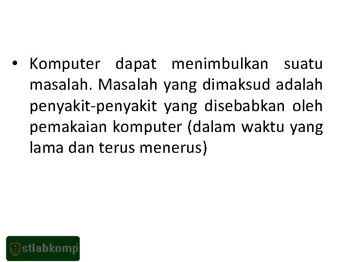  • Komputer dapat menimbulkan suatu masalah. Masalah yang dimaksud adalah penyakit-penyakit yang disebabkan