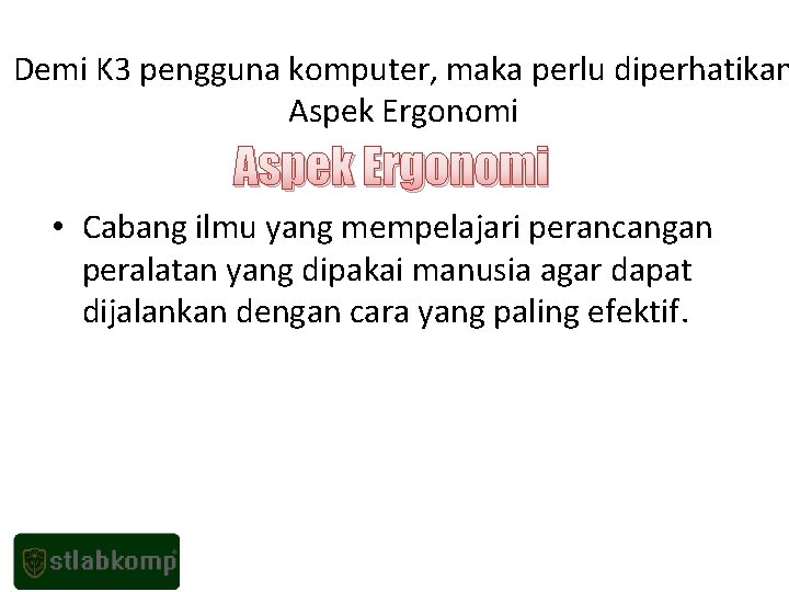 Demi K 3 pengguna komputer, maka perlu diperhatikan Aspek Ergonomi • Cabang ilmu yang