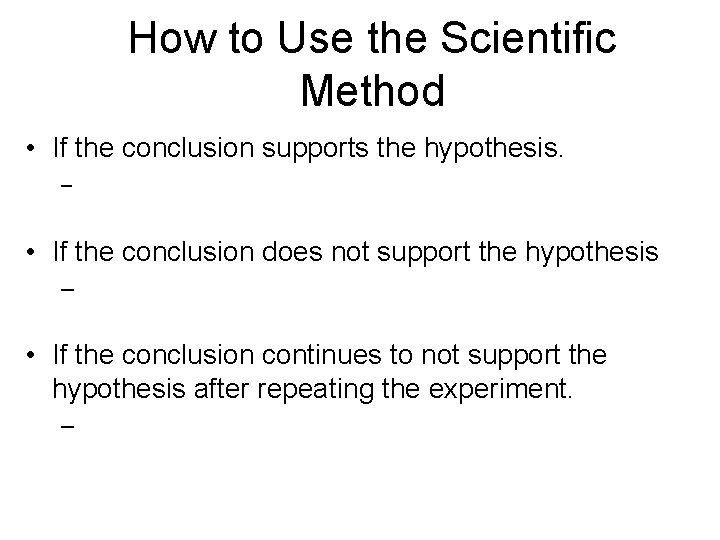 How to Use the Scientific Method • If the conclusion supports the hypothesis. –