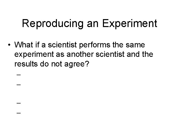 Reproducing an Experiment • What if a scientist performs the same experiment as another