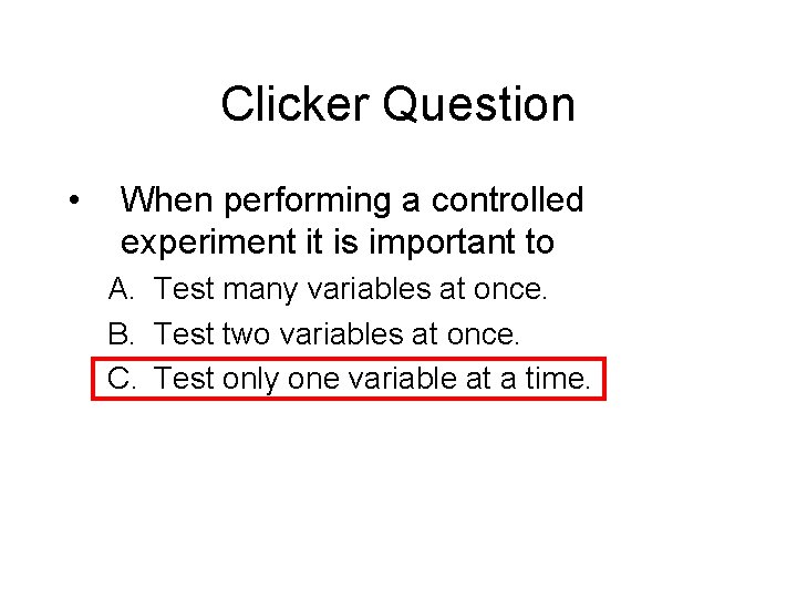Clicker Question • When performing a controlled experiment it is important to A. Test