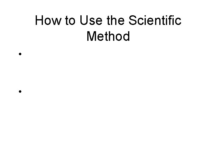 How to Use the Scientific Method • The fifth step is to record analyze