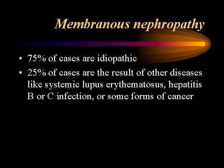 Membranous nephropathy • 75% of cases are idiopathic • 25% of cases are the