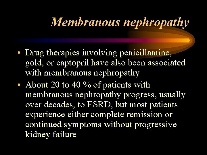 Membranous nephropathy • Drug therapies involving penicillamine, gold, or captopril have also been associated