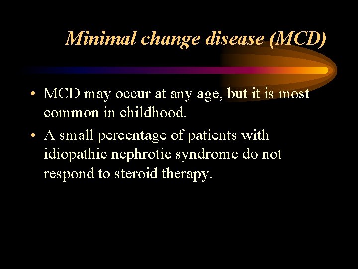 Minimal change disease (MCD) • MCD may occur at any age, but it is