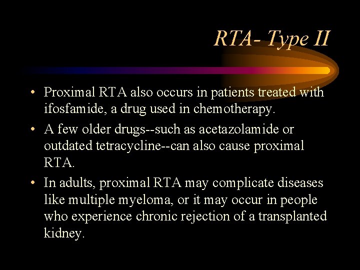 RTA- Type II • Proximal RTA also occurs in patients treated with ifosfamide, a