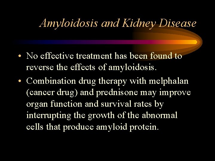 Amyloidosis and Kidney Disease • No effective treatment has been found to reverse the