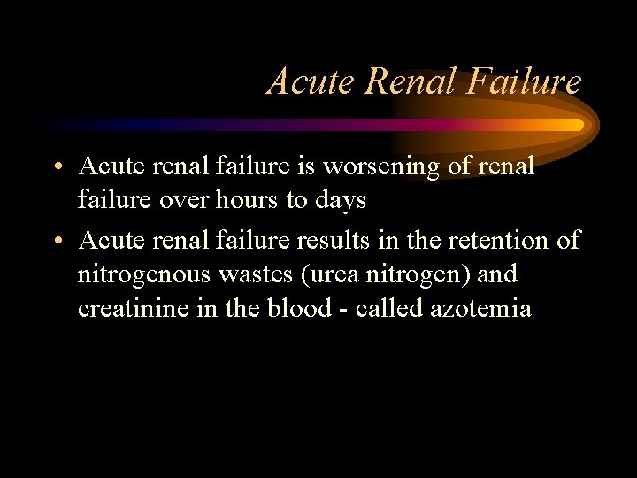 Acute Renal Failure • Acute renal failure is worsening of renal failure over hours