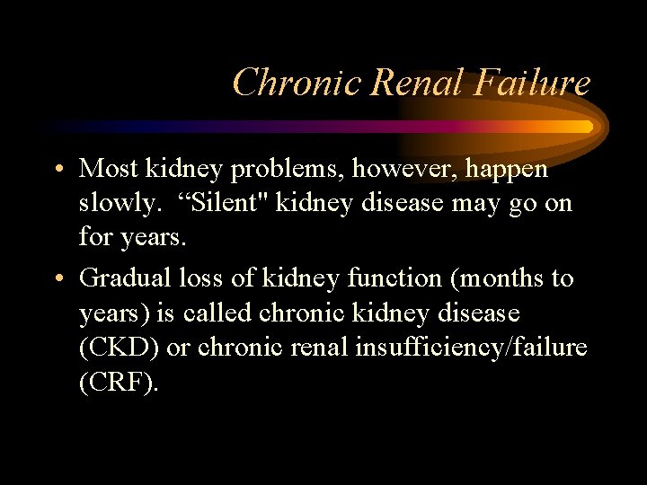 Chronic Renal Failure • Most kidney problems, however, happen slowly. “Silent" kidney disease may