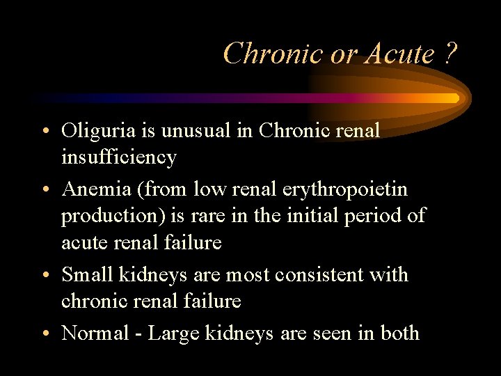 Chronic or Acute ? • Oliguria is unusual in Chronic renal insufficiency • Anemia