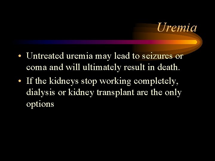 Uremia • Untreated uremia may lead to seizures or coma and will ultimately result