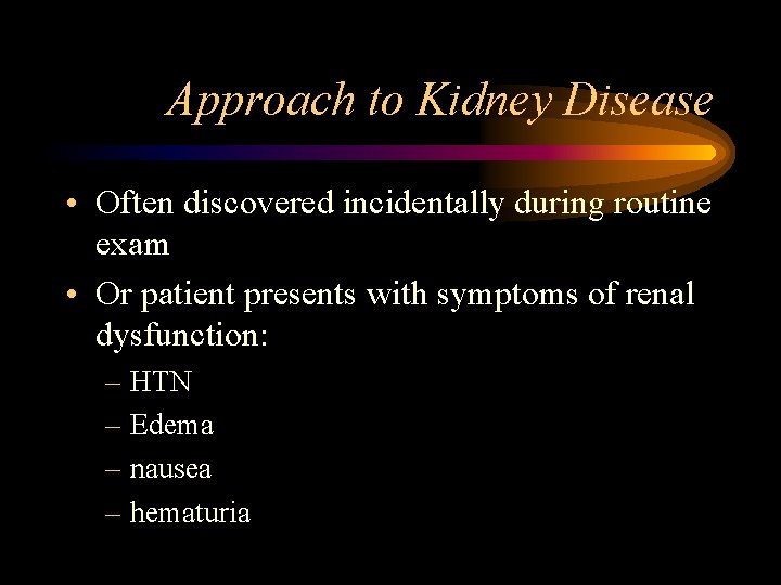Approach to Kidney Disease • Often discovered incidentally during routine exam • Or patient