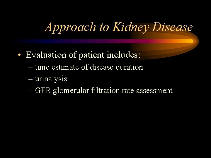 Approach to Kidney Disease • Evaluation of patient includes: – time estimate of disease