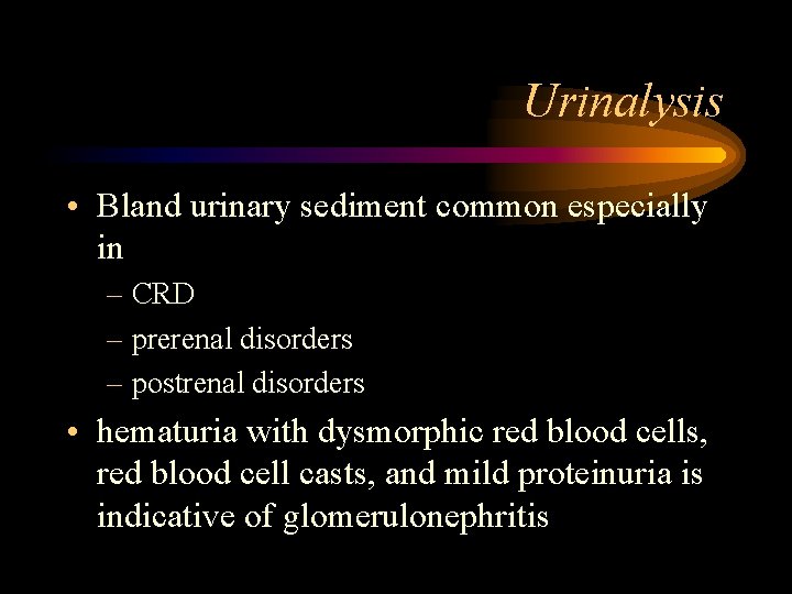 Urinalysis • Bland urinary sediment common especially in – CRD – prerenal disorders –