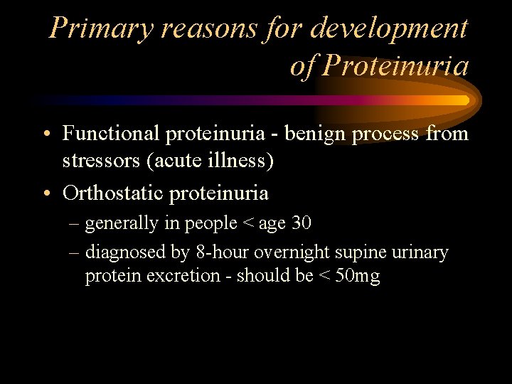 Primary reasons for development of Proteinuria • Functional proteinuria - benign process from stressors
