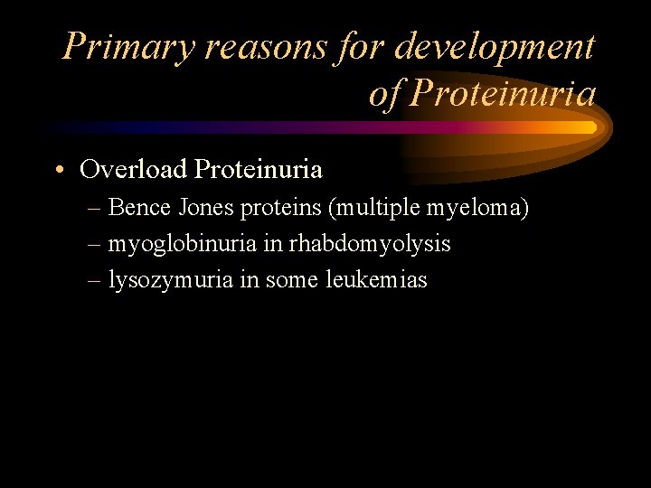 Primary reasons for development of Proteinuria • Overload Proteinuria – Bence Jones proteins (multiple