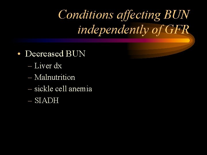 Conditions affecting BUN independently of GFR • Decreased BUN – Liver dx – Malnutrition