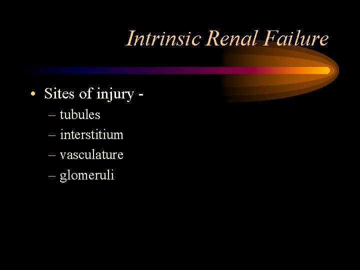 Intrinsic Renal Failure • Sites of injury – tubules – interstitium – vasculature –