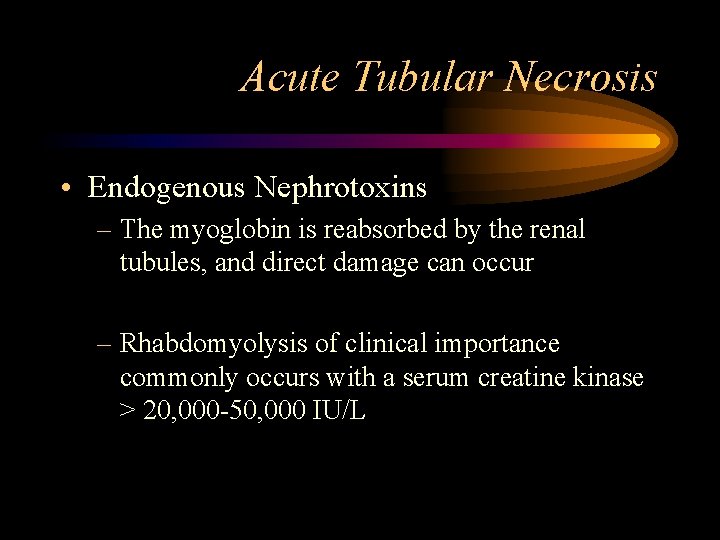 Acute Tubular Necrosis • Endogenous Nephrotoxins – The myoglobin is reabsorbed by the renal