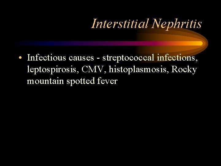 Interstitial Nephritis • Infectious causes - streptococcal infections, leptospirosis, CMV, histoplasmosis, Rocky mountain spotted