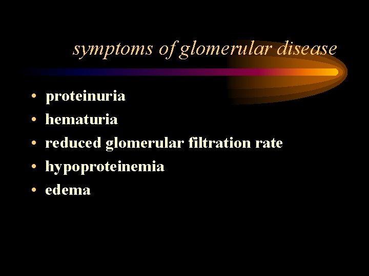 symptoms of glomerular disease • • • proteinuria hematuria reduced glomerular filtration rate hypoproteinemia