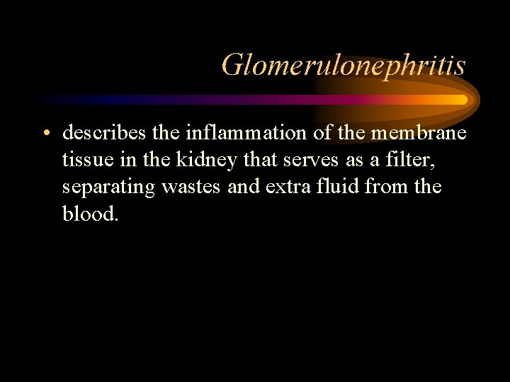 Glomerulonephritis • describes the inflammation of the membrane tissue in the kidney that serves