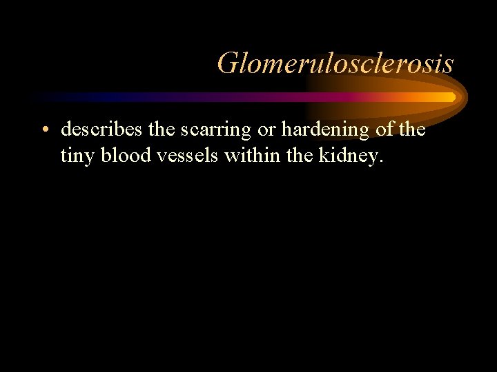 Glomerulosclerosis • describes the scarring or hardening of the tiny blood vessels within the