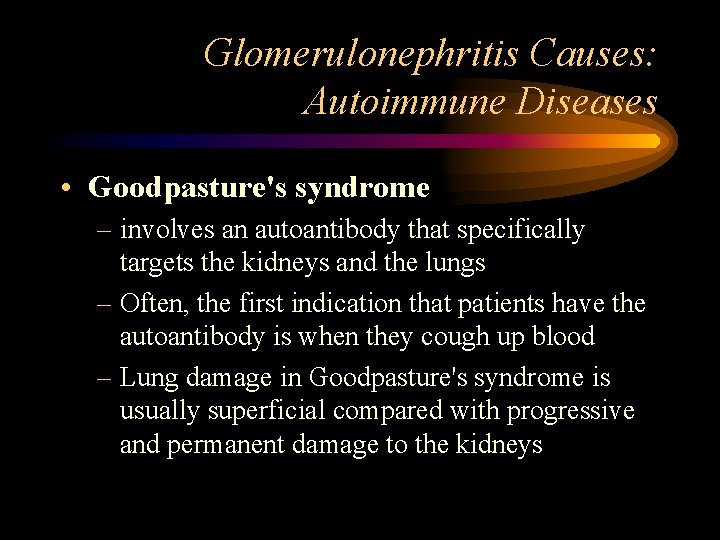 Glomerulonephritis Causes: Autoimmune Diseases • Goodpasture's syndrome – involves an autoantibody that specifically targets