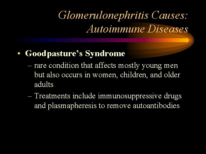 Glomerulonephritis Causes: Autoimmune Diseases • Goodpasture’s Syndrome – rare condition that affects mostly young