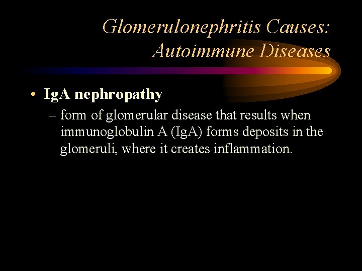 Glomerulonephritis Causes: Autoimmune Diseases • Ig. A nephropathy – form of glomerular disease that