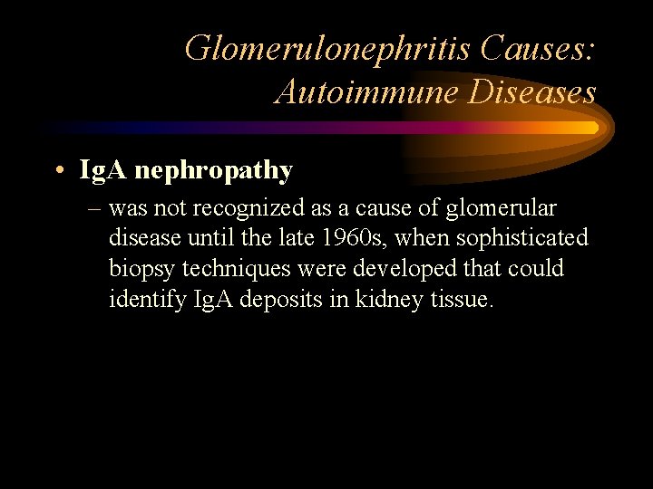 Glomerulonephritis Causes: Autoimmune Diseases • Ig. A nephropathy – was not recognized as a