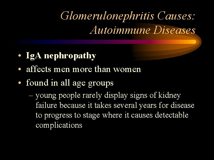 Glomerulonephritis Causes: Autoimmune Diseases • Ig. A nephropathy • affects men more than women