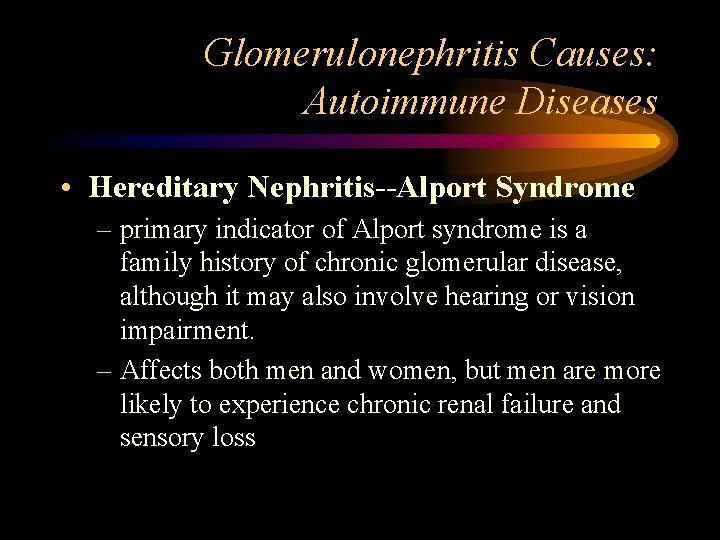 Glomerulonephritis Causes: Autoimmune Diseases • Hereditary Nephritis--Alport Syndrome – primary indicator of Alport syndrome