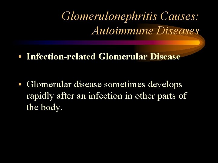 Glomerulonephritis Causes: Autoimmune Diseases • Infection-related Glomerular Disease • Glomerular disease sometimes develops rapidly