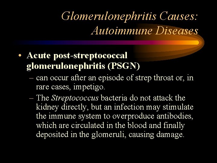 Glomerulonephritis Causes: Autoimmune Diseases • Acute post-streptococcal glomerulonephritis (PSGN) – can occur after an