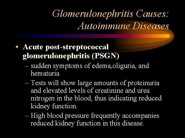 Glomerulonephritis Causes: Autoimmune Diseases • Acute post-streptococcal glomerulonephritis (PSGN) – sudden symptoms of edema,